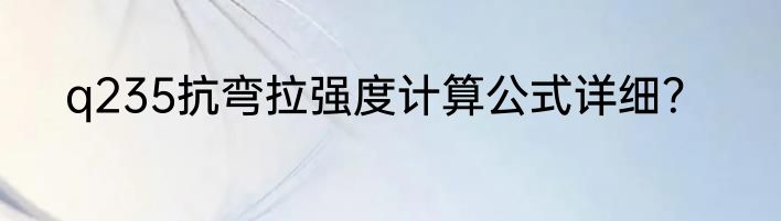 q235抗弯拉强度计算公式详细？