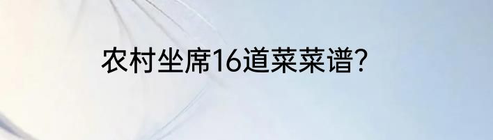 农村坐席16道菜菜谱？