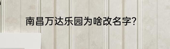 南昌万达乐园为啥改名字？