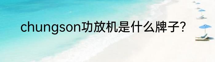 chungson功放机是什么牌子？