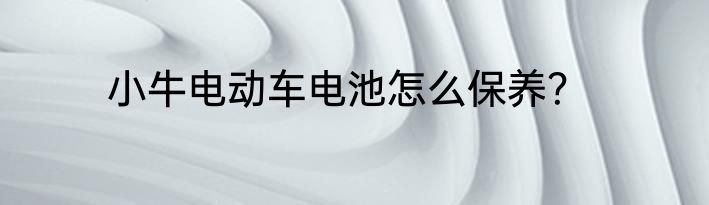 小牛电动车电池怎么保养?