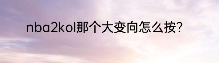 nba2kol那个大变向怎么按？