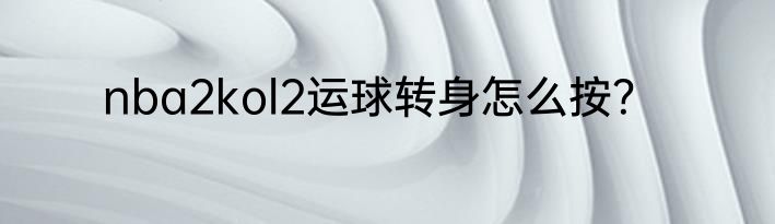 nba2kol2运球转身怎么按？