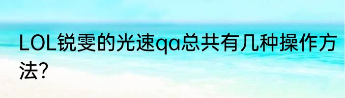 LOL锐雯的光速qa总共有几种操作方法？