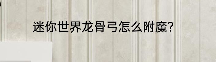迷你世界龙骨弓怎么附魔？