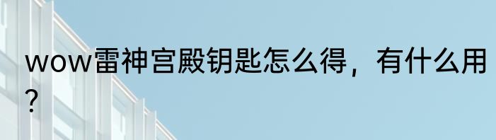 wow雷神宫殿钥匙怎么得，有什么用？