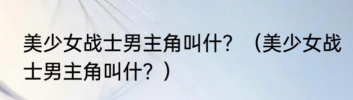 美少女战士男主角叫什？（美少女战士男主角叫什？）