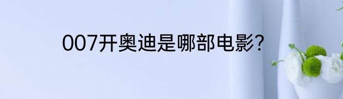 007开奥迪是哪部电影？