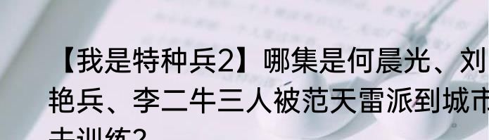 【我是特种兵2】哪集是何晨光、刘艳兵、李二牛三人被范天雷派到城市去训练？
