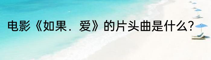 电影《如果．爱》的片头曲是什么？