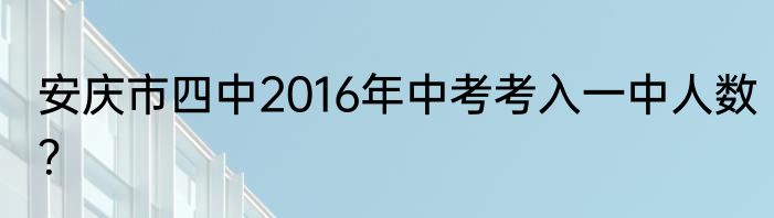安庆市四中2016年中考考入一中人数？