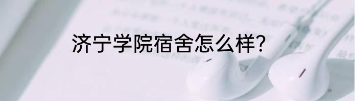 济宁学院宿舍怎么样？