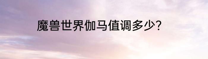 魔兽世界伽马值调多少？