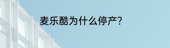 麦乐酷为什么停产？