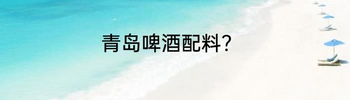 青岛啤酒配料？