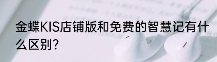 金蝶KIS店铺版和免费的智慧记有什么区别？