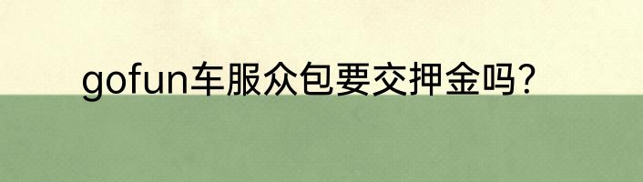 gofun车服众包要交押金吗？
