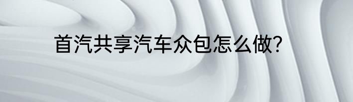 首汽共享汽车众包怎么做？
