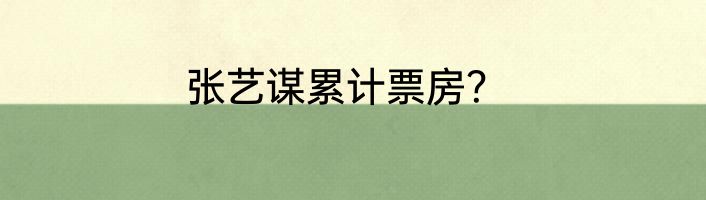 张艺谋累计票房？