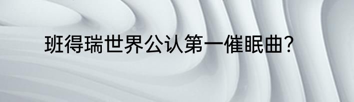 班得瑞世界公认第一催眠曲？