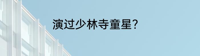 演过少林寺童星？