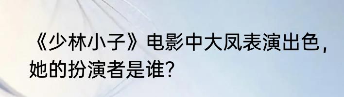 《少林小子》电影中大凤表演出色，她的扮演者是谁？