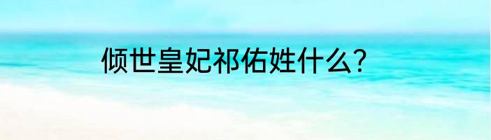 倾世皇妃祁佑姓什么？