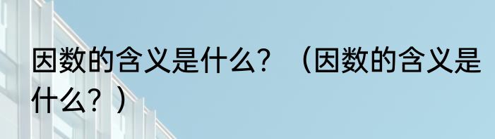 因数的含义是什么？（因数的含义是什么？）