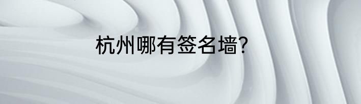 杭州哪有签名墙？