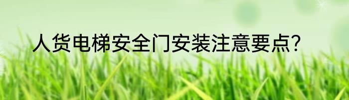 人货电梯安全门安装注意要点？