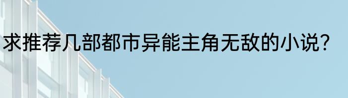 求推荐几部都市异能主角无敌的小说？
