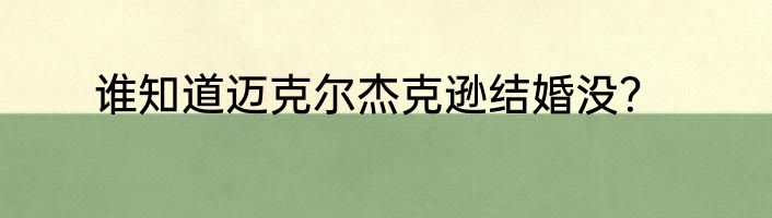 谁知道迈克尔杰克逊结婚没？