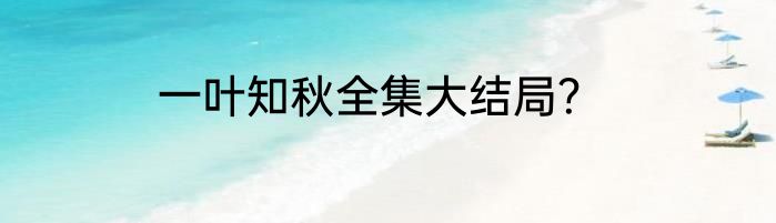 一叶知秋全集大结局？