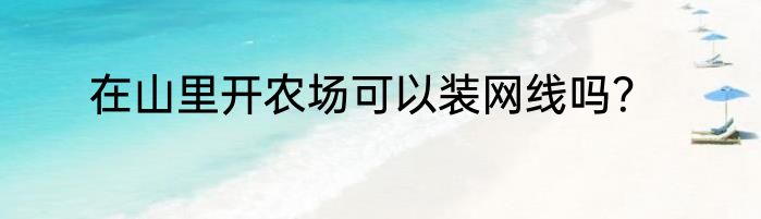 在山里开农场可以装网线吗？