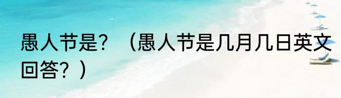 愚人节是？（愚人节是几月几日英文回答？）