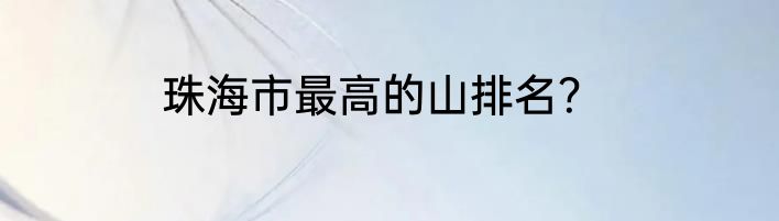 珠海市最高的山排名？