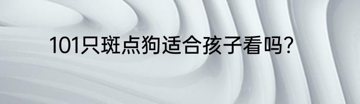 101只斑点狗适合孩子看吗？