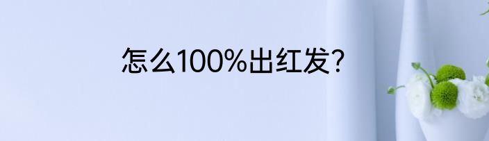 怎么100%出红发？
