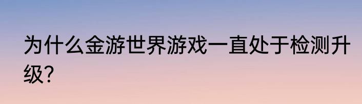 为什么金游世界游戏一直处于检测升级？