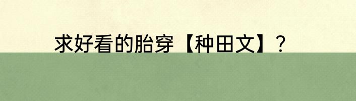 求好看的胎穿【种田文】？