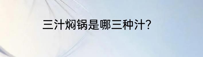 三汁焖锅是哪三种汁？