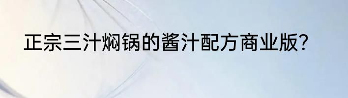正宗三汁焖锅的酱汁配方商业版？