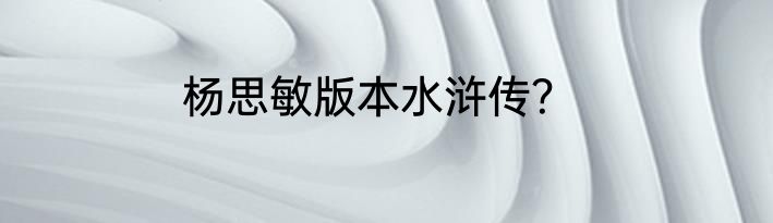 杨思敏版本水浒传？