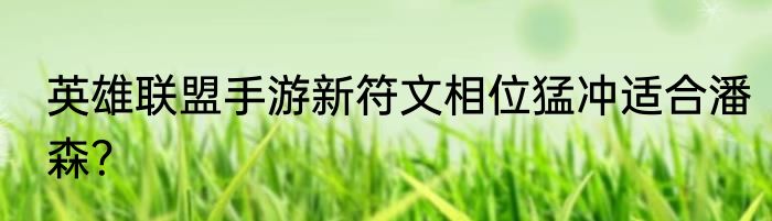 英雄联盟手游新符文相位猛冲适合潘森？