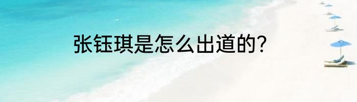 张钰琪是怎么出道的？