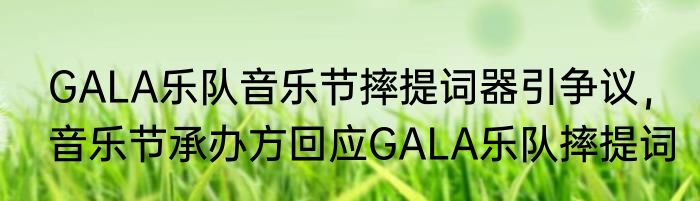 GALA乐队音乐节摔提词器引争议，音乐节承办方回应GALA乐队摔提词