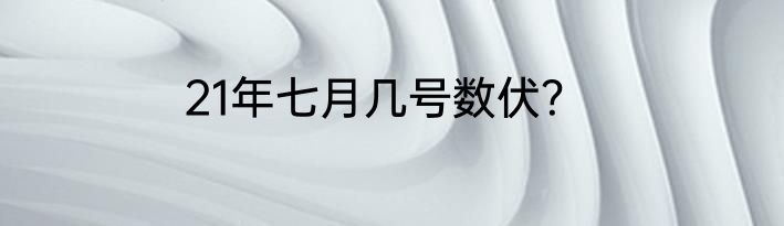 21年七月几号数伏？