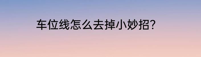 车位线怎么去掉小妙招？