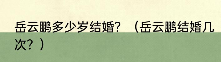岳云鹏多少岁结婚？（岳云鹏结婚几次？）
