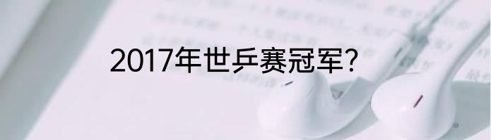 2017年世乒赛冠军？